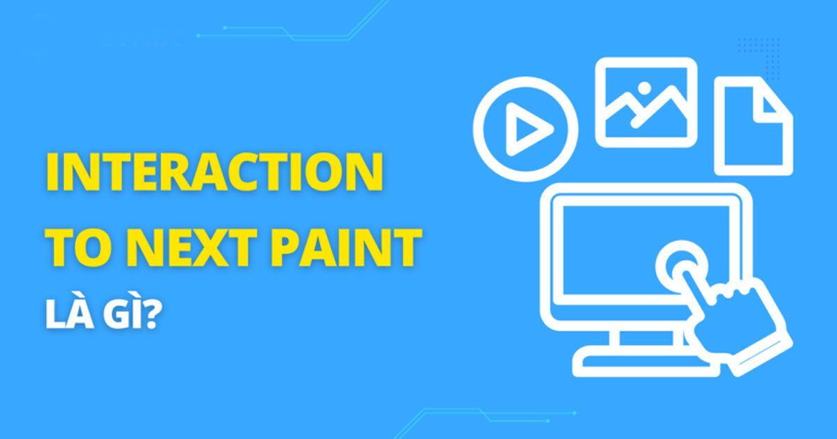 Tổng quan về Interaction to Next Paint (INP). Cách đo lường INP chính xác